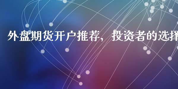 外盘期货开户推荐，投资者的选择插图