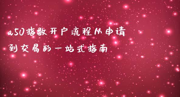 a50指数开户流程从申请到交易的一站式指南