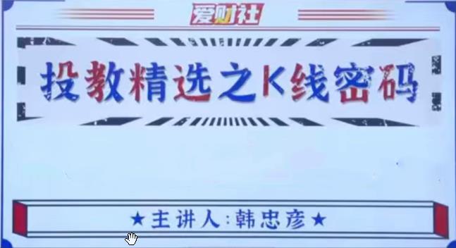 爱财社韩忠彦 投教精选之K线密码视频课程